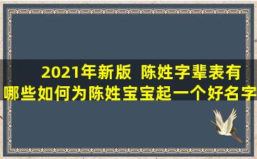 2021年新版  陈姓字辈表有哪些如何为陈姓宝宝起一个好名字